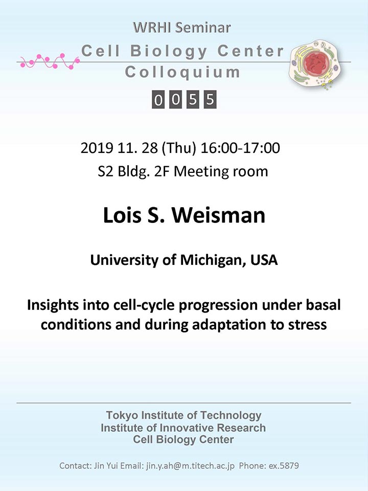 2019.11.28 Thu Cell Biology Center Colloquium 55  Dr.  Lois S. Weisman /  Insights into cell-cycle progressionunder basal conditions and during adaptation to stress