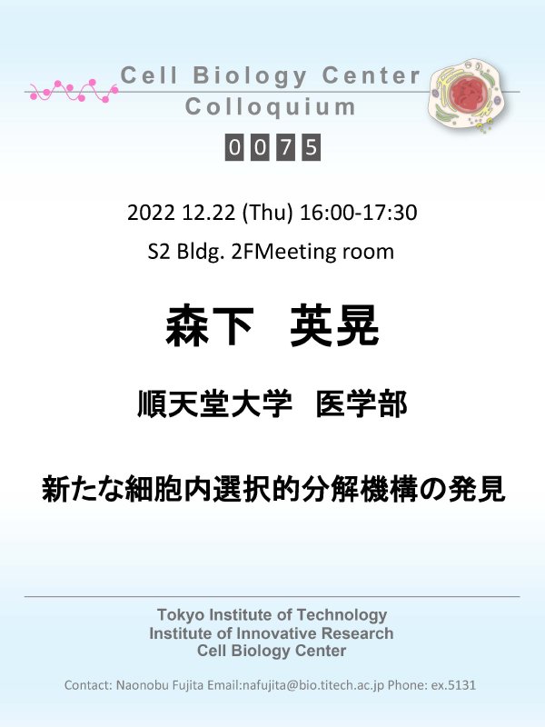 2022.12.22 Thu Cell Biology Center Colloquium 0075 森下 英晃 博士 / 新たな細胞内選択的分解機構の発見